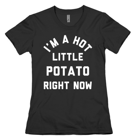 I'm a Hot Little Potato Right Now Womens T-Shirt