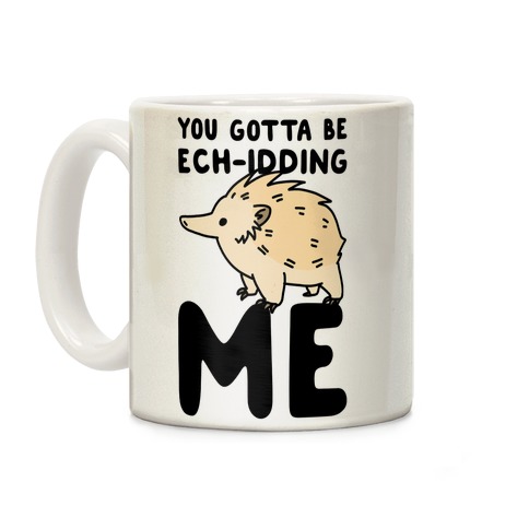 You Gotta Be Ech-idding Me Coffee Mug