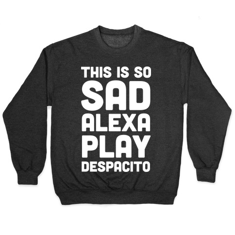 This Is So Sad Alexa Play Despacito Pullovers Lookhuman