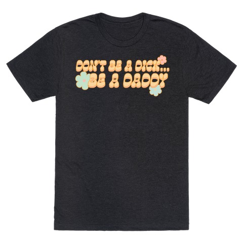 Don't Be a Dick... Be a Daddy T-Shirt