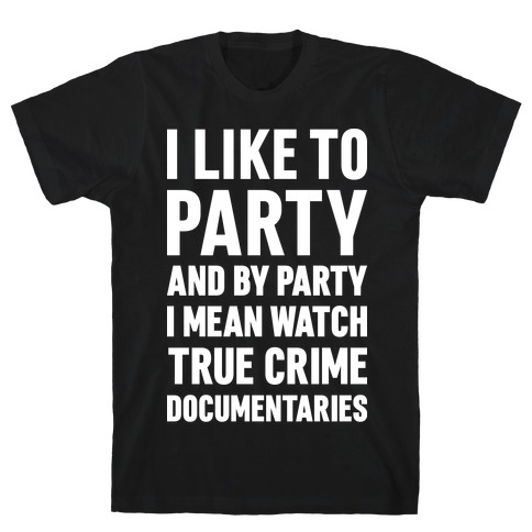 I Like To Party And By Party I Mean Watch True Crime Documentaries T-Shirt