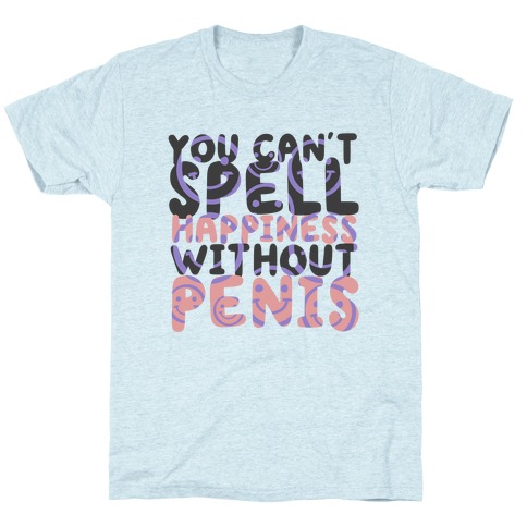 You Can't Spell Happiness Without Penis T-Shirt