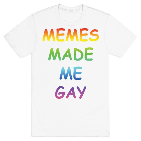 Memes Made Me Gay T-Shirt