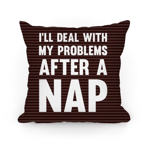 I'll Deal With My Problems After A Nap Pillow