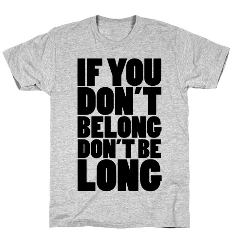 If You Don't Belong, Don't Be Long T-Shirt