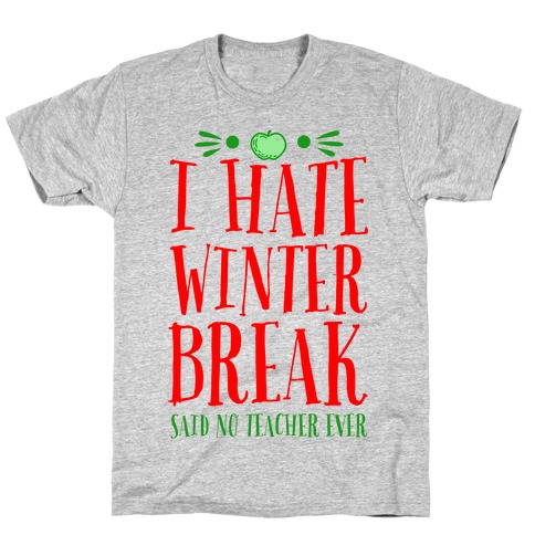 I Hate Winter Break Said No Teacher Ever T-Shirt