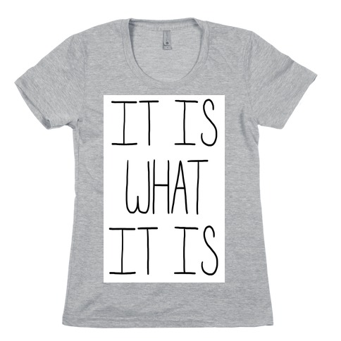 It is What It Is Womens T-Shirt
