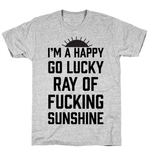 I'm A Happy Go Lucky Ray Of F***ing Sunshine T-Shirt