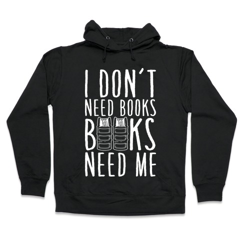 I Don't Need Books, Books Need Me Hooded Sweatshirt