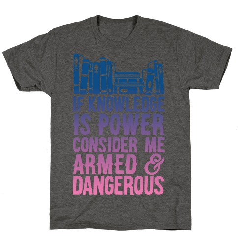 If Knowledge Is Power Consider Me Armed And Dangerous T-Shirt
