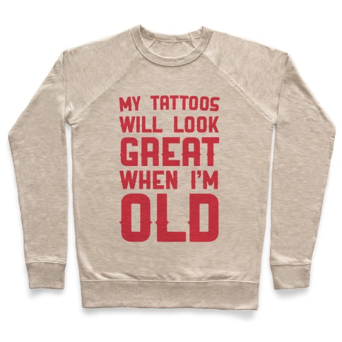 My Tattoos Will Look Great When I'm Old Pullover