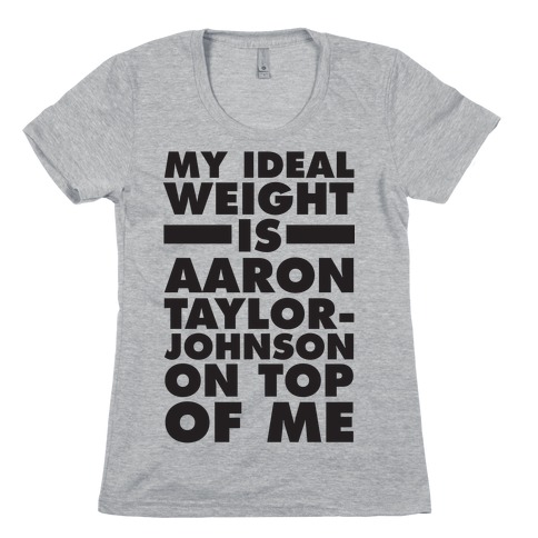 My Ideal Weight Is Aaron Taylor-Johnson On Top Of Me Womens T-Shirt