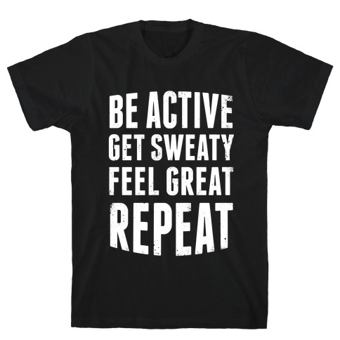 Be Active, Get Sweaty, Feel Great, Repeat (White Ink) T-Shirt