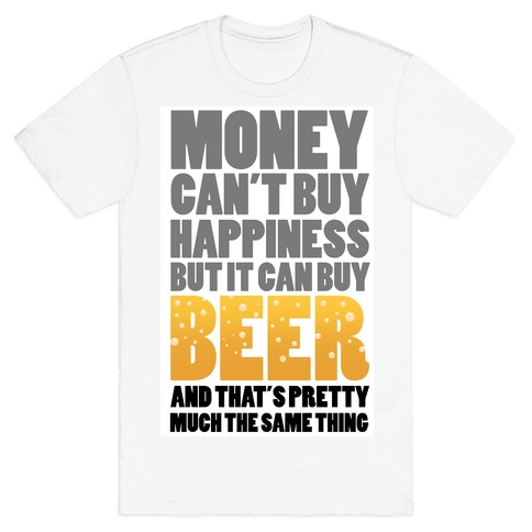 Money Can't Buy Happiness But it Can't Buy Beer T-Shirt