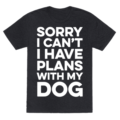 Sorry I Can't I Have Plans With My Dog - TShirt - HUMAN