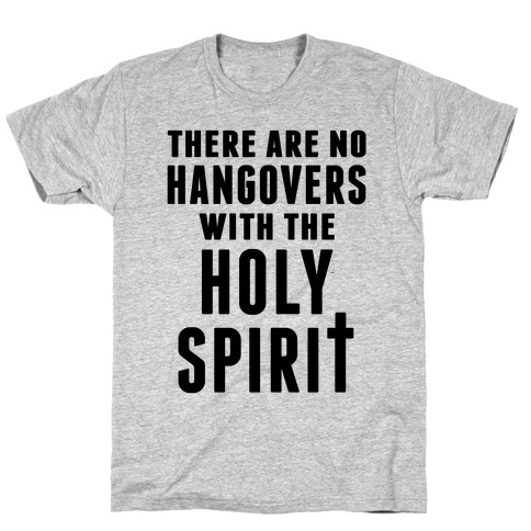 There Are No Hangovers With The Holy Spirit T-Shirt