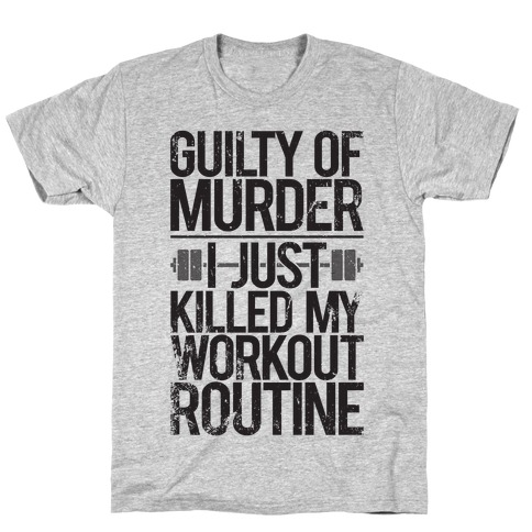 Guilty Of Murder - I Just Killed My Workout Routine T-Shirt