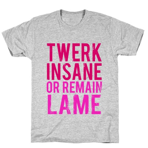Twerk Insane or Remain Lame T-Shirt