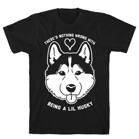 There's Nothing Wrong With Being A Lil Husky T-Shirt