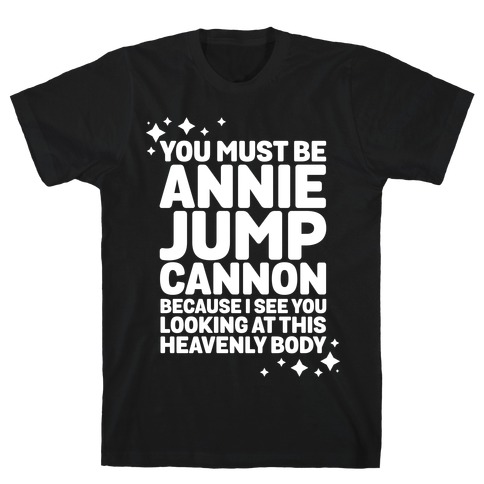 You Must be Annie Jump Cannon Because I See You Looking at This Heavenly Body T-Shirt