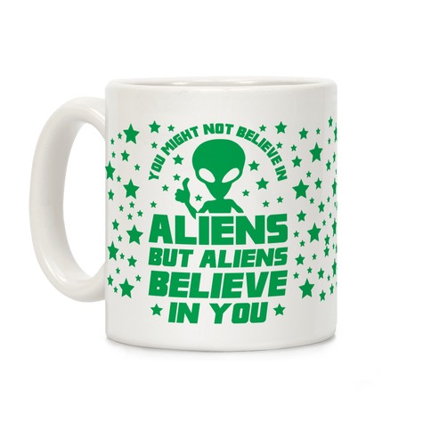 You Might Not Believe In Aliens But Aliens Believe In You Coffee Mug