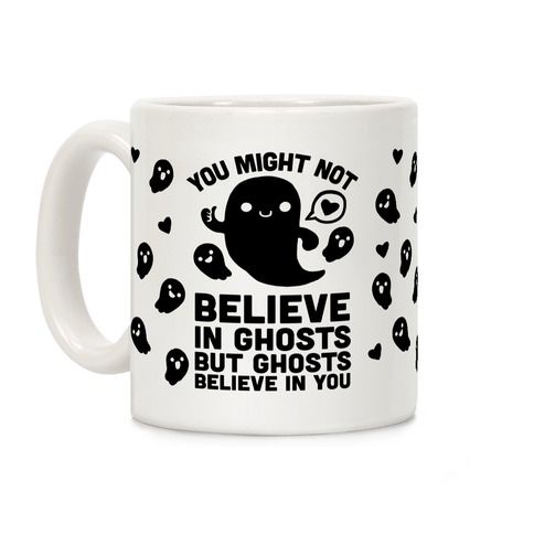 You Might Not Believe In Ghosts But Ghosts Believe In You Coffee Mug