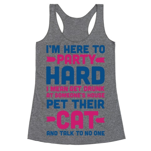 I'm Here to Party Hard I Mean Get Drunk At Someone's House Pet their Cat and Talk to No One Racerback Tank Top