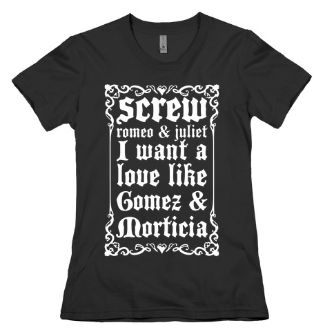 Screw Romeo & Juliet I Want a Love Like Gomez & Morticia Womens T-Shirt