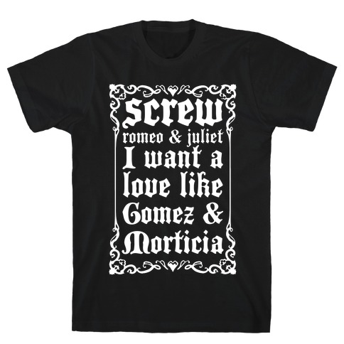 Screw Romeo & Juliet I Want a Love Like Gomez & Morticia T-Shirt