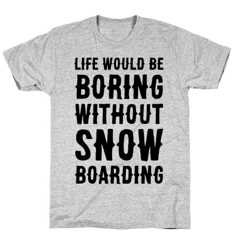 Life Would Be Boring Without Snowboarding T-Shirt