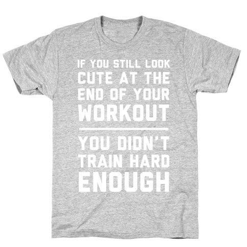 If You Still Look Cute At The End Of Your Workout T-Shirt