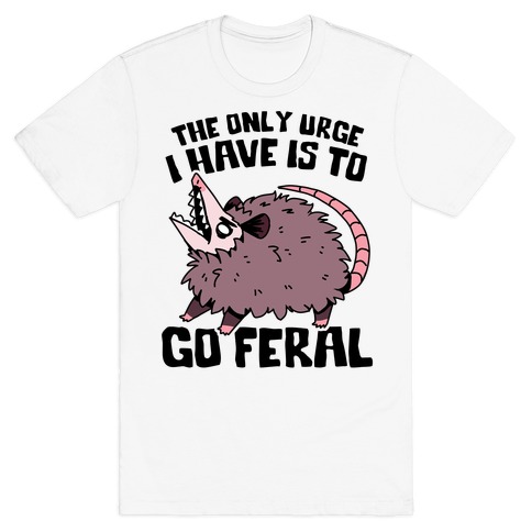 The Only Urge I Have Is To Go Feral T-Shirt