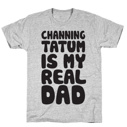 Channing Tatum Is My Real Dad T-Shirt
