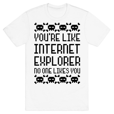 You're Like Internet Explorer T-Shirt