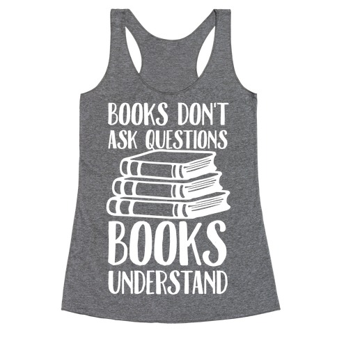 Books Don't Ask Questions Books Understand Racerback Tank Top