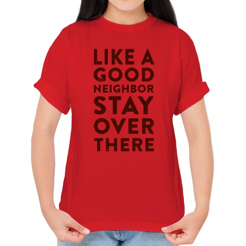 Like a Good Neighbor Stay Over There T-Shirts | LookHUMAN