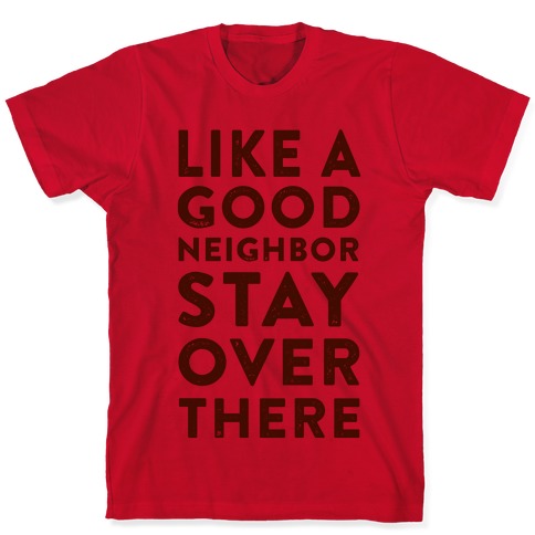 Like a Good Neighbor Stay Over There T-Shirts | LookHUMAN