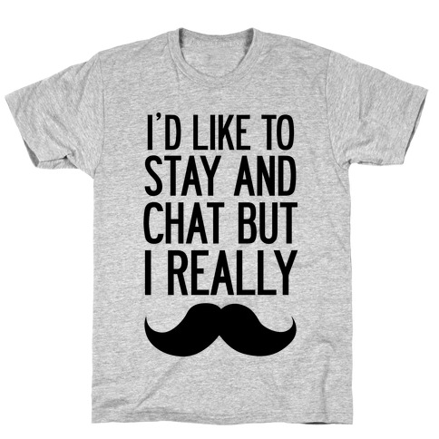 I'd Like To Stay and Chat But I Really Mustache T-Shirt