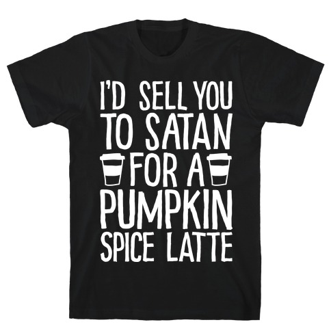 I'd Sell You to Satan for a Pumpkin Spice Latte T-Shirt