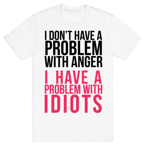 I Don't Have a Problem with Anger... T-Shirt
