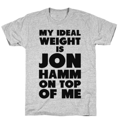 My Ideal Weight is Jon Hamm on Top of Me T-Shirt