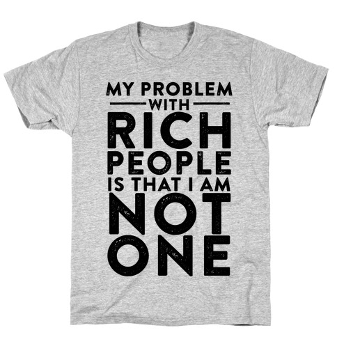 My Problem With Rich People Is I Am Not One T-Shirt