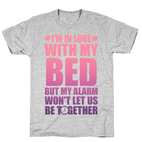 I'm In Love With My Bed (But My Alarm Won't Let Us Be Together) T-Shirt