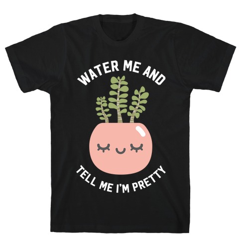 Water Me and Tell Me I'm Pretty T-Shirt