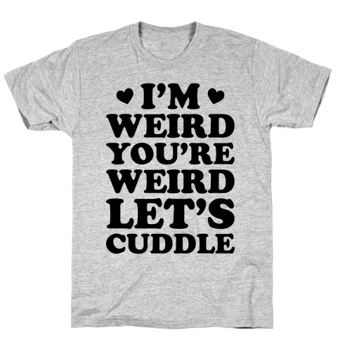 I'm Weird You're Weird Let's Cuddle T-Shirt