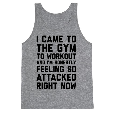 I Came To The Gym To Workout And I'm Honestly Feeling So Attacked Right Now Tank Top