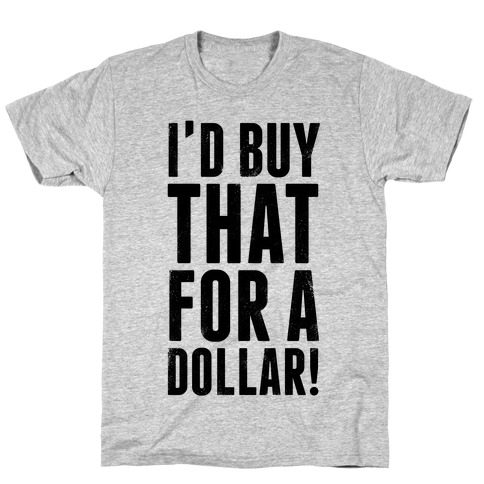I'd Buy That For A Dollar! T-Shirt
