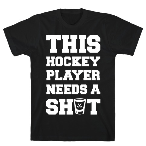 This Hockey Player Needs A Shot T-Shirt