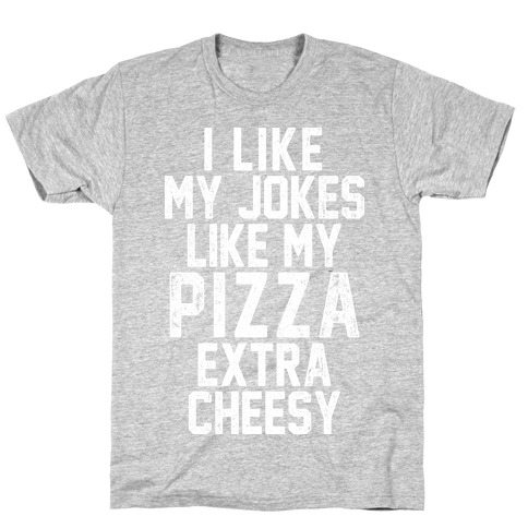 I Like My Pizza Like My Jokes T-Shirt