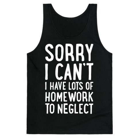 Sorry I Can't, I Have Homework To Neglect Tank Top